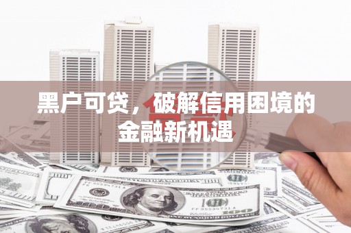 海伦黑户可贷，破解信用困境的金融新机遇