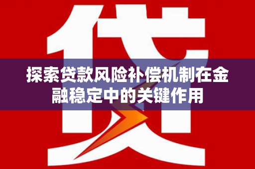 海伦探索贷款风险补偿机制在金融稳定中的关键作用
