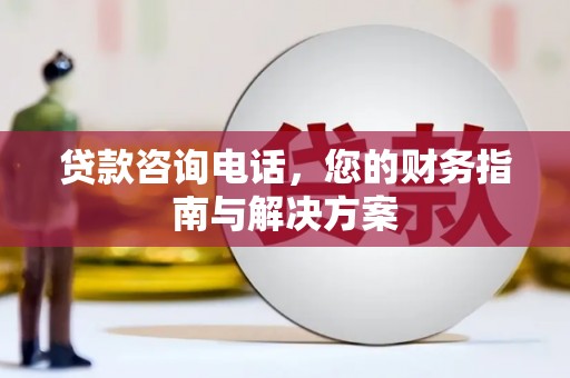 海伦贷款咨询电话，您的财务指南与解决方案