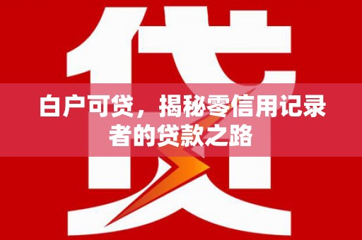 海伦白户可贷，揭秘零信用记录者的贷款之路
