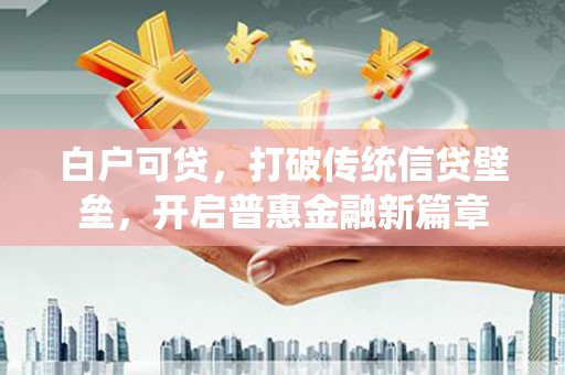 海伦白户可贷，打破传统信贷壁垒，开启普惠金融新篇章