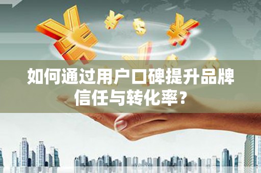 海伦如何通过用户口碑提升品牌信任与转化率？