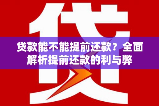 海伦贷款能不能提前还款？全面解析提前还款的利与弊
