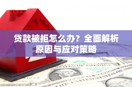 海伦贷款被拒怎么办？全面解析原因与应对策略