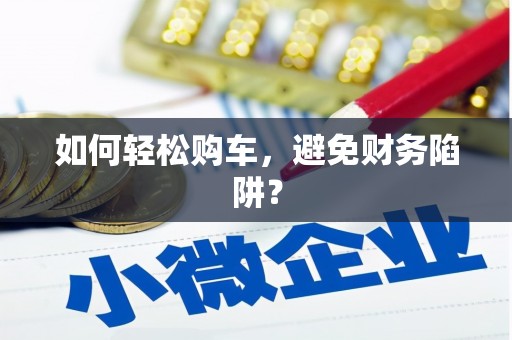 海伦如何轻松购车，避免财务陷阱？