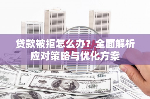 海伦贷款被拒怎么办？全面解析应对策略与优化方案