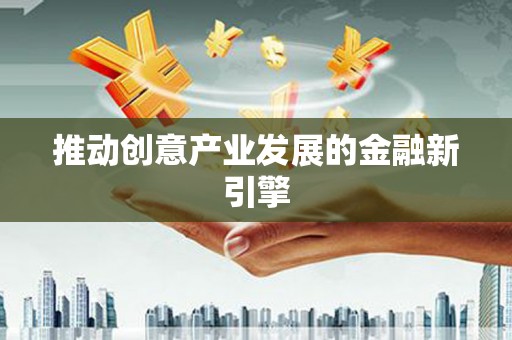 海伦推动创意产业发展的金融新引擎
