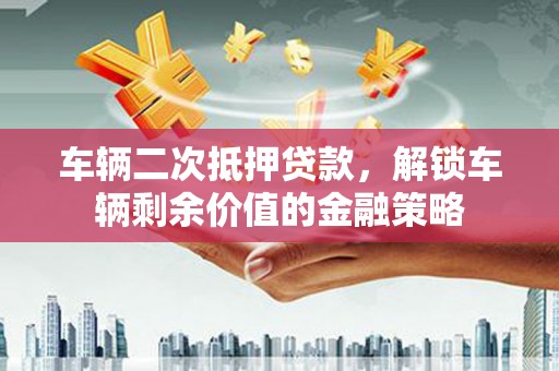 海伦车辆二次抵押贷款，解锁车辆剩余价值的金融策略